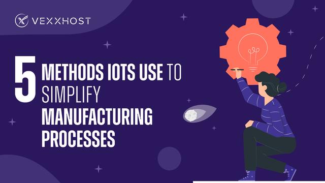5 Methods IOTs Use to Simplify Manufacturing Processes