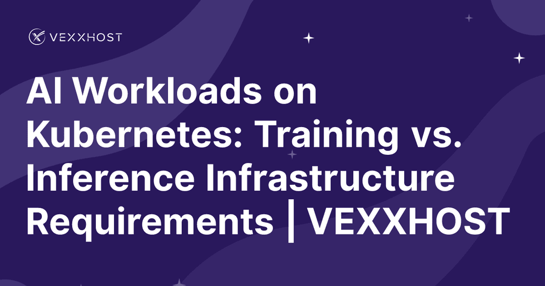 AI Workloads on Kubernetes: Training vs. Inference Infrastructure Requirements | VEXXHOST