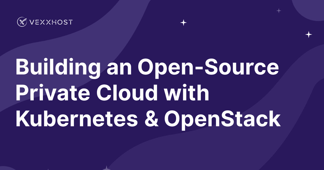 Building an Open-Source Private Cloud with Kubernetes & OpenStack