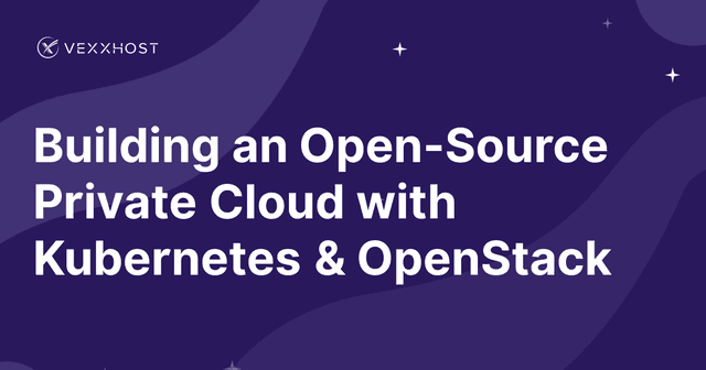 Building an Open-Source Private Cloud with Kubernetes & OpenStack