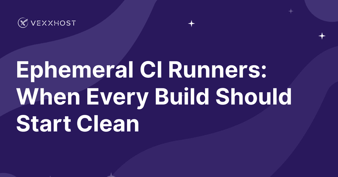 Ephemeral CI Runners: When Every Build Should Start Clean