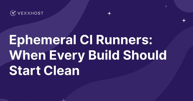 Ephemeral CI Runners: When Every Build Should Start Clean