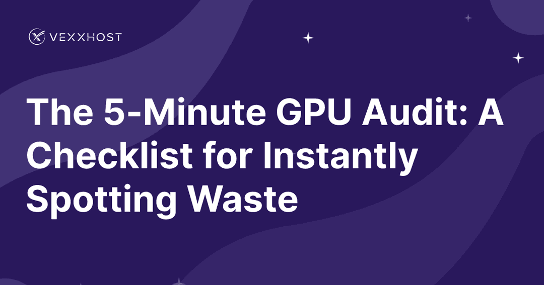 The 5-Minute GPU Audit: A Checklist for Instantly Spotting Waste 