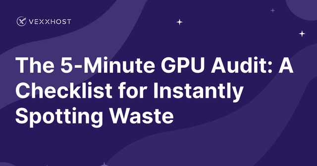 The 5-Minute GPU Audit: A Checklist for Instantly Spotting Waste 