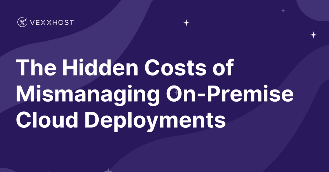 The Hidden Costs of Mismanaging On-Premise Cloud Deployments