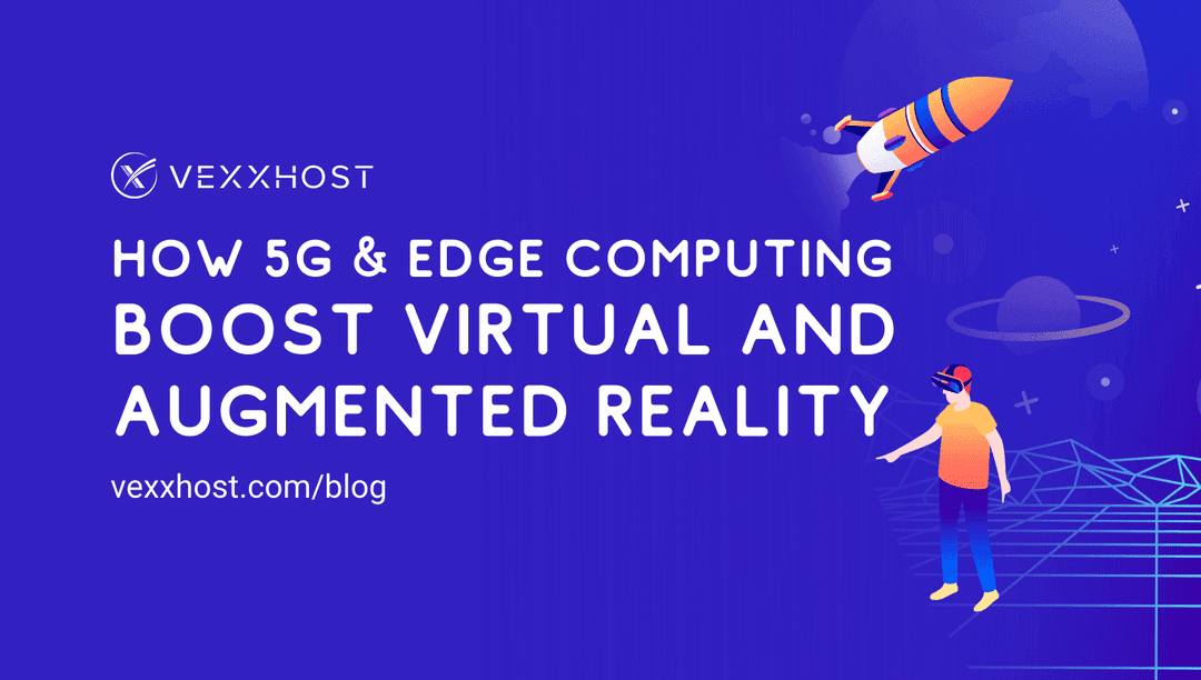 How 5G & Edge Computing Boost Virtual and Augmented Reality