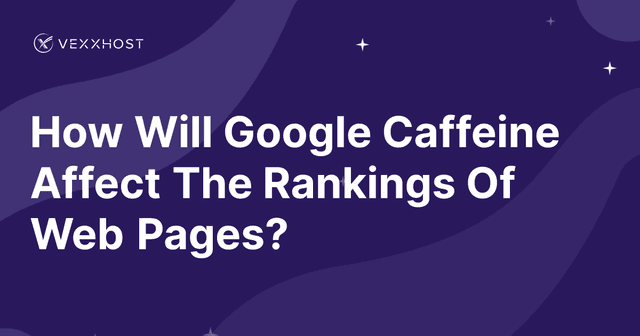How Will Google Caffeine Affect The Rankings Of Web Pages?