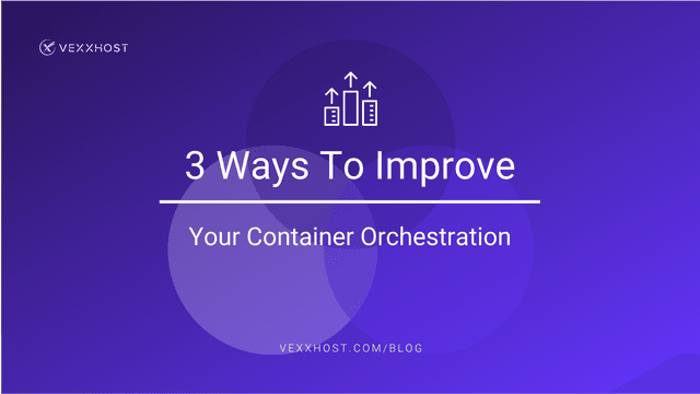 3 Ways To Improve Your Container Orchestration