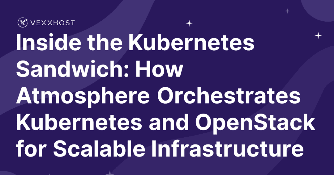 Inside the Kubernetes Sandwich: How Atmosphere Orchestrates Kubernetes and OpenStack for Scalable Infrastructure