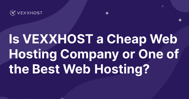 Is VEXXHOST a Cheap Web Hosting Company or One of the Best Web Hosting?
