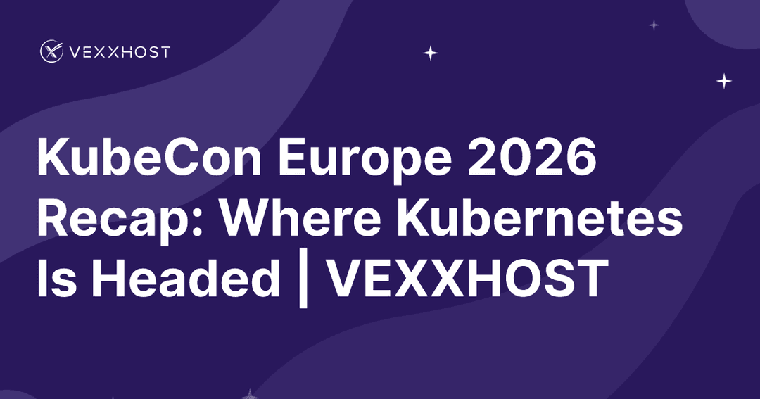 KubeCon Europe 2026 Recap: Where Kubernetes Is Headed | VEXXHOST