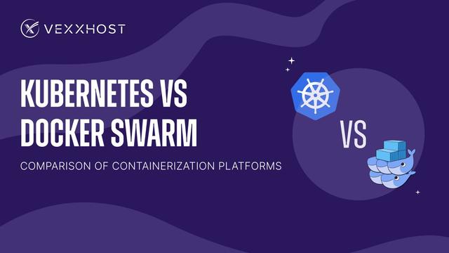 Kubernetes Vs. Docker Swarm: A Comparison of Containerization Platforms