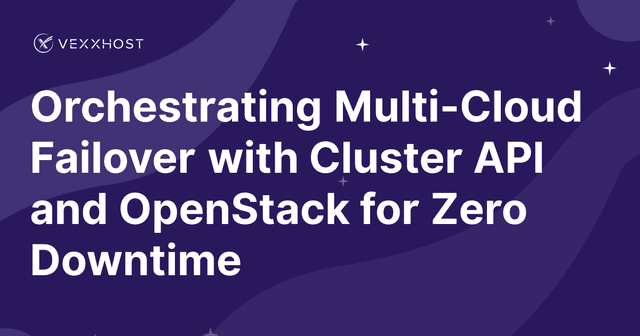 Orchestrating Multi-Cloud Failover with Cluster API and OpenStack for Zero Downtime 