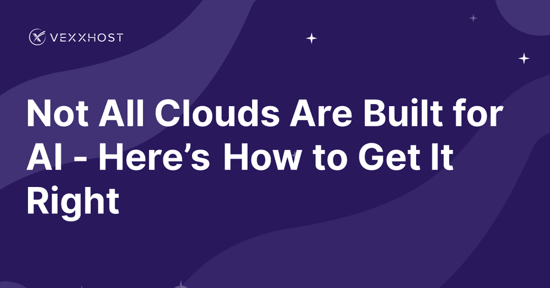 Not All Clouds Are Built for AI - Here’s How to Get It Right