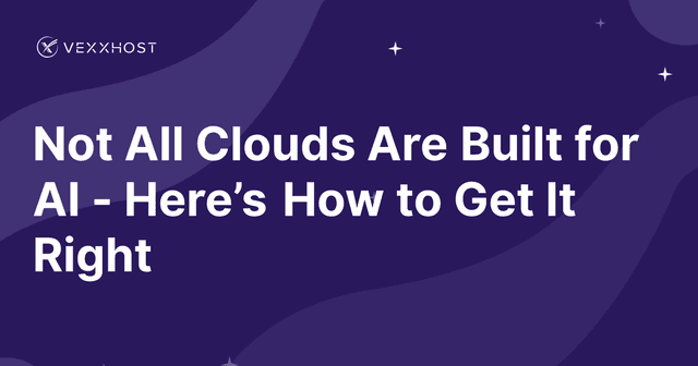 Not All Clouds Are Built for AI - Here’s How to Get It Right