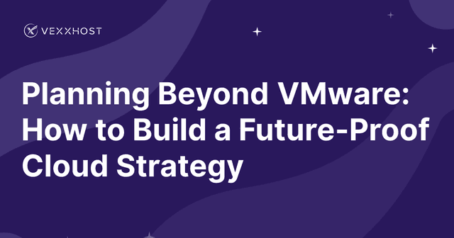 Planning Beyond VMware: How to Build a Future-Proof Cloud Strategy