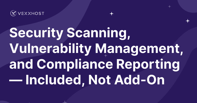 Security Scanning, Vulnerability Management, and Compliance Reporting — Included, Not Add-On