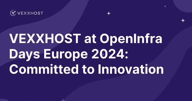 VEXXHOST at OpenInfra Days Europe 2024: Committed to Innovation 