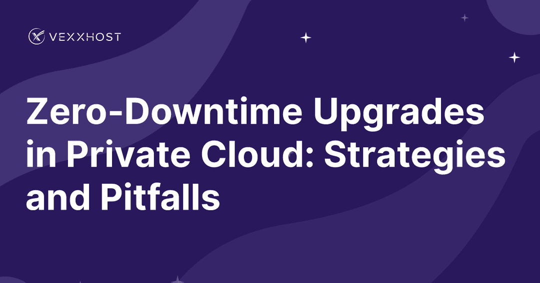 Zero-Downtime Upgrades in Private Cloud: Strategies and Pitfalls