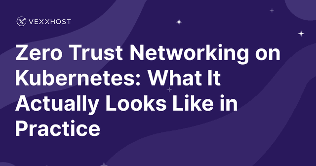 Zero Trust Networking on Kubernetes: What It Actually Looks Like in Practice