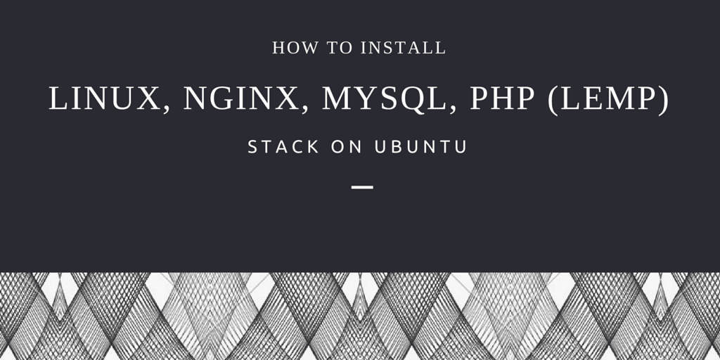 How To Install Linux, Nginx, MySQL, PHP (LEMP) stack on Ubuntu.