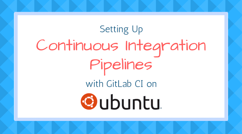 Setup Continuous Integration Pipelines with GitLab CI on Ubuntu 16.04.