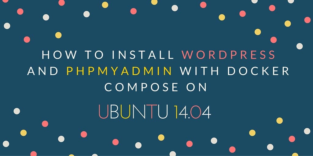 How To Install WordPress & PhpMyAdmin with Docker Compose on Ubuntu 14.04.