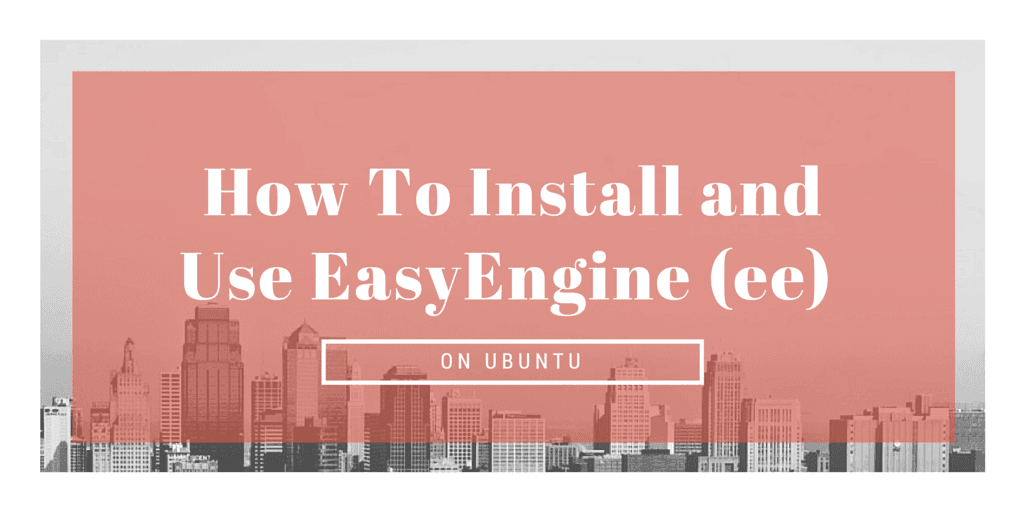 How To Install and Use EasyEngine (ee) on Ubuntu.