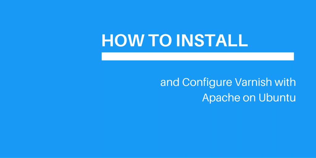 How To Install & Configure Varnish with Apache on Ubuntu.
