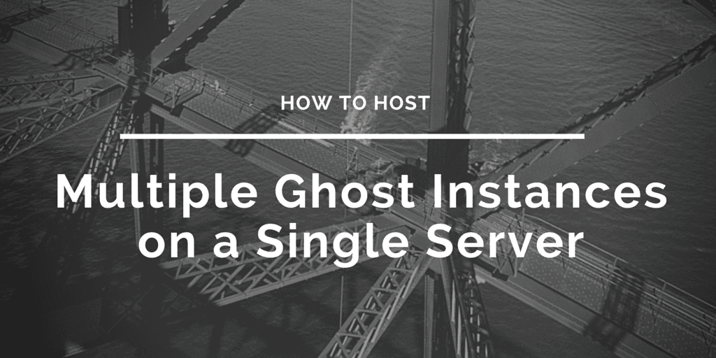 How To Host Multiple Ghost Instances On A Single Server.