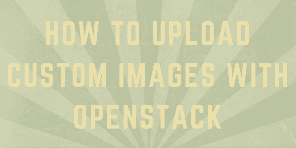 How to Upload Custom Images with OpenStack.