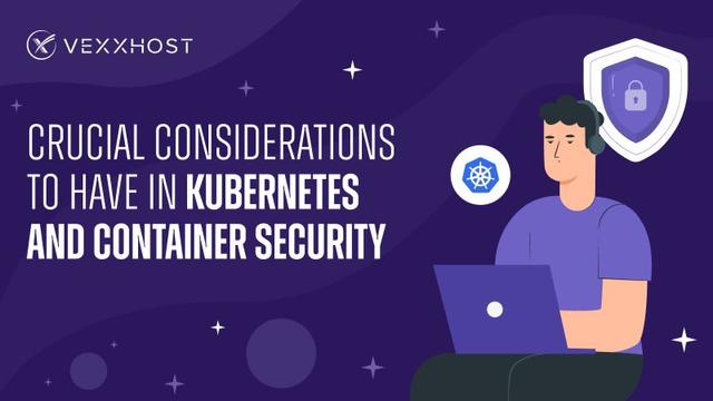 Crucial Considerations to Have in Kubernetes and Container Security