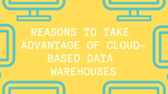 Reasons To Take Advantage Of Cloud-Based Data Warehouses