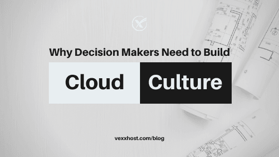 Why Decision Makers Need To Build Cloud Culture