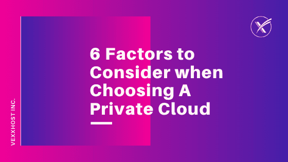 6 Factors to Consider When Choosing A Private Cloud