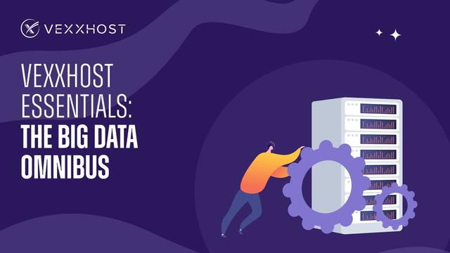 VEXXHOST Essentials: The Big Data Omnibus