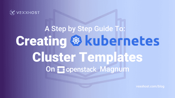 Steps guide to creating Kubernetes cluster templates on OpenStack Magnum