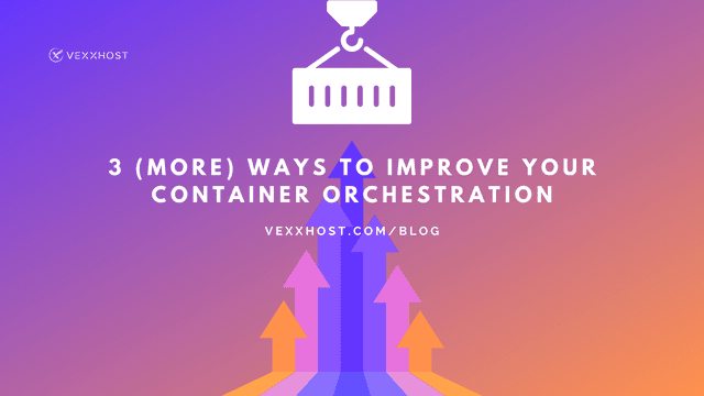 3 (More) Ways To Improve Your Container Orchestration