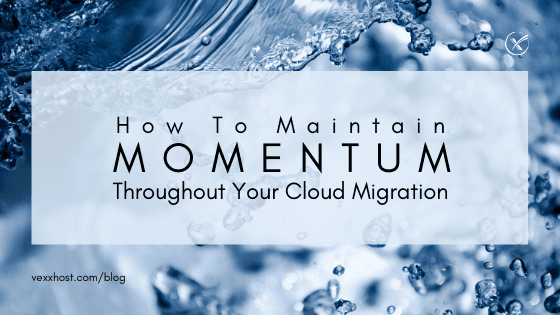 How To Maintain Momentum Throughout Your Cloud Migration