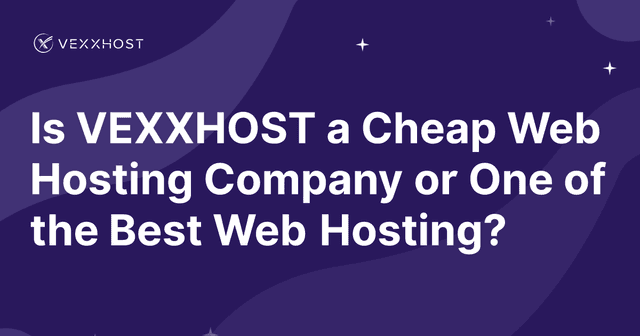 Is VEXXHOST a Cheap Web Hosting Company or One of the Best Web Hosting?