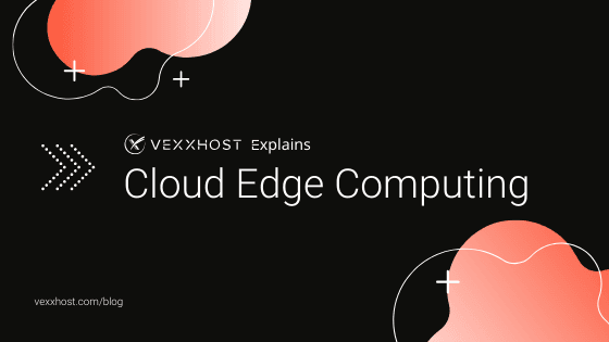 VEXXHOST Explains Cloud Edge Computing