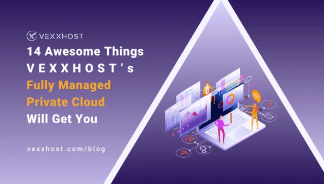 14 Awesome Things VEXXHOST's Fully Managed Private Cloud Will Get You