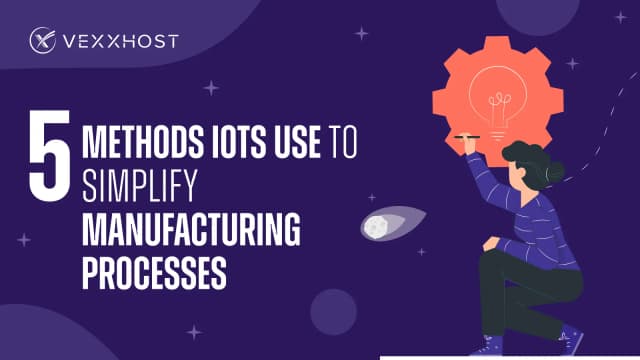 5 Methods IOTs Use to Simplify Manufacturing Processes