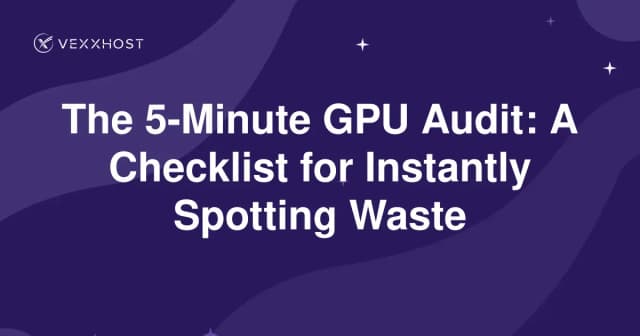 The 5-Minute GPU Audit: A Checklist for Instantly Spotting Waste 