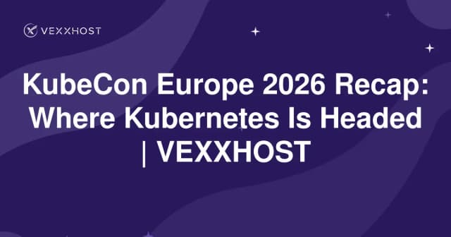 KubeCon Europe 2026 Recap: Where Kubernetes Is Headed | VEXXHOST