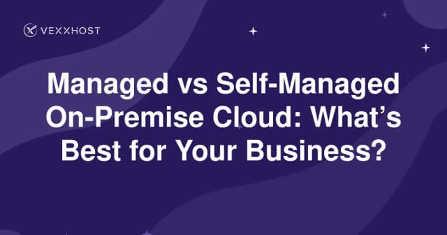 Managed vs Self-Managed On-Premise Cloud: What’s Best for Your Business? 