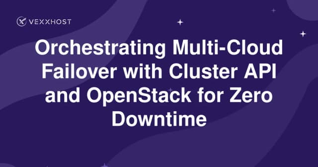 Orchestrating Multi-Cloud Failover with Cluster API and OpenStack for Zero Downtime 