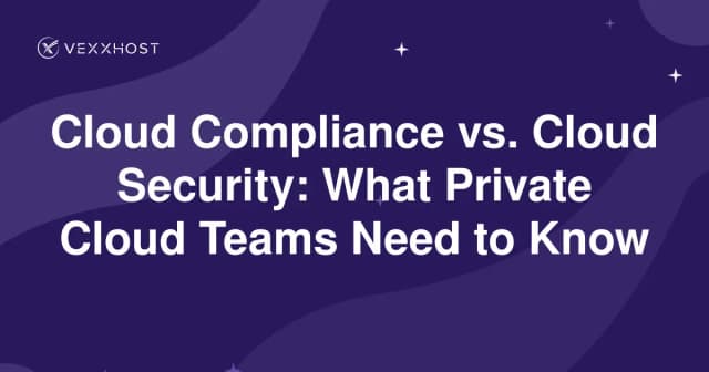 Cloud Compliance vs. Cloud Security: What Private Cloud Teams Need to Know 