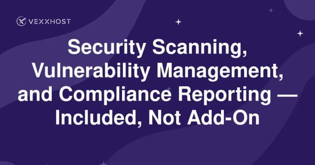 Security Scanning, Vulnerability Management, and Compliance Reporting — Included, Not Add-On