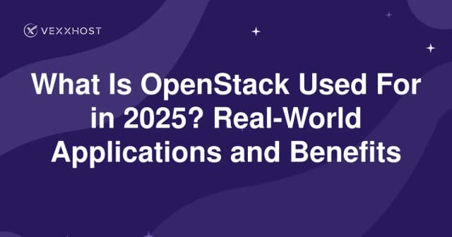 What Is OpenStack Used For in 2025? Real-World Applications and Benefits